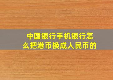 中国银行手机银行怎么把港币换成人民币的