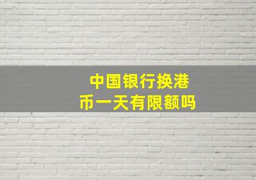 中国银行换港币一天有限额吗