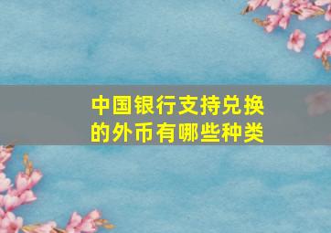 中国银行支持兑换的外币有哪些种类