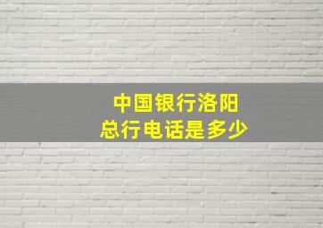 中国银行洛阳总行电话是多少