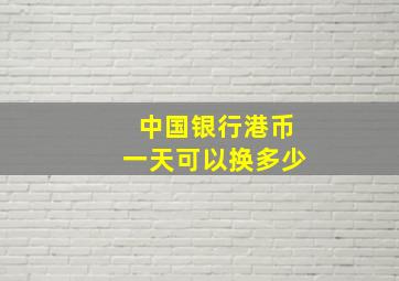 中国银行港币一天可以换多少