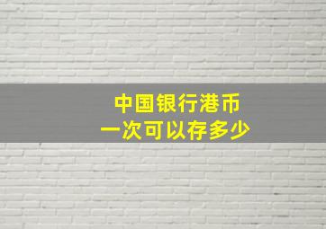 中国银行港币一次可以存多少