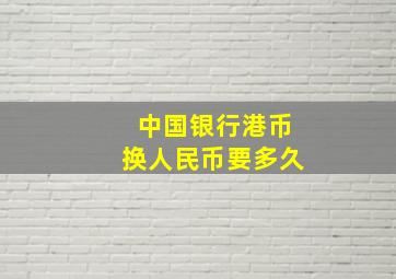 中国银行港币换人民币要多久