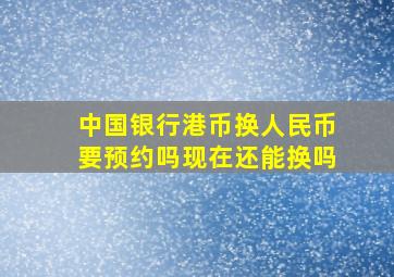 中国银行港币换人民币要预约吗现在还能换吗