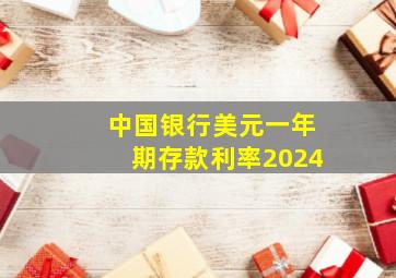 中国银行美元一年期存款利率2024