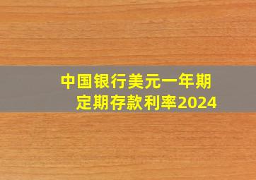 中国银行美元一年期定期存款利率2024