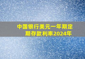 中国银行美元一年期定期存款利率2024年