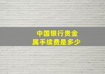 中国银行贵金属手续费是多少