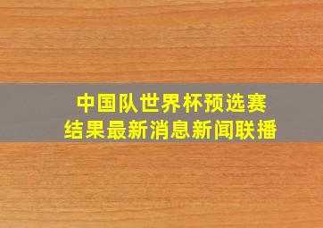 中国队世界杯预选赛结果最新消息新闻联播