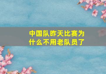 中国队昨天比赛为什么不用老队员了