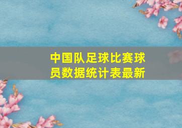 中国队足球比赛球员数据统计表最新