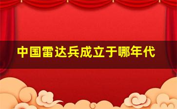 中国雷达兵成立于哪年代