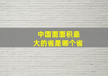 中国面面积最大的省是哪个省