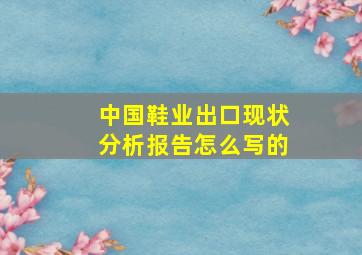 中国鞋业出口现状分析报告怎么写的