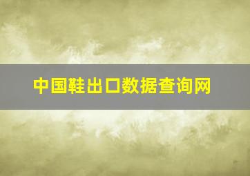 中国鞋出口数据查询网