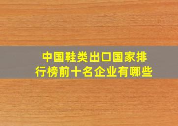 中国鞋类出口国家排行榜前十名企业有哪些