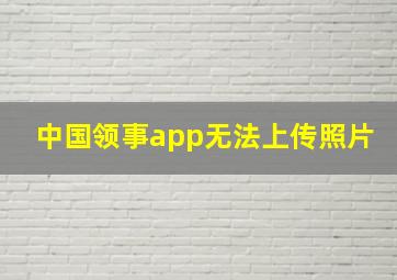 中国领事app无法上传照片