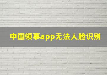 中国领事app无法人脸识别