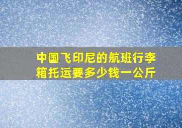 中国飞印尼的航班行李箱托运要多少钱一公斤