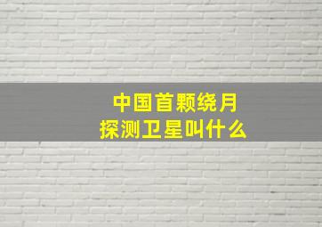 中国首颗绕月探测卫星叫什么