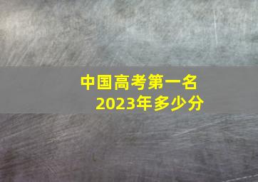 中国高考第一名2023年多少分