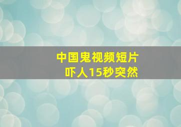 中国鬼视频短片吓人15秒突然