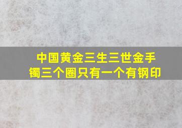 中国黄金三生三世金手镯三个圈只有一个有钢印