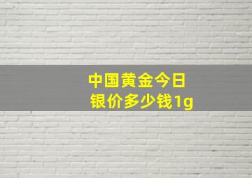 中国黄金今日银价多少钱1g