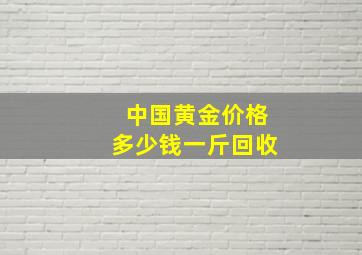 中国黄金价格多少钱一斤回收