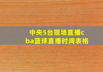 中央5台现场直播cba篮球直播时间表格