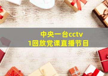 中央一台cctv1回放党课直播节目