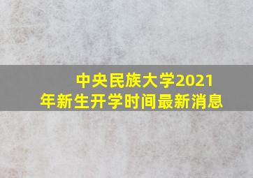 中央民族大学2021年新生开学时间最新消息