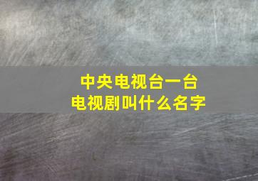 中央电视台一台电视剧叫什么名字