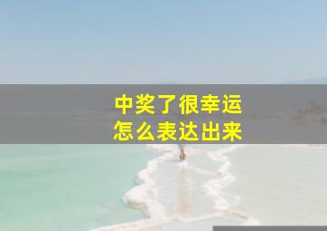 中奖了很幸运怎么表达出来