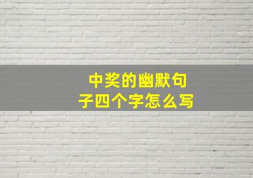 中奖的幽默句子四个字怎么写