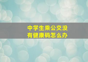 中学生乘公交没有健康码怎么办