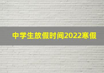 中学生放假时间2022寒假