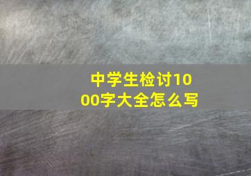 中学生检讨1000字大全怎么写