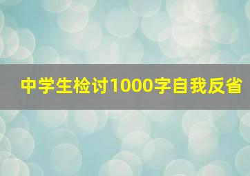 中学生检讨1000字自我反省