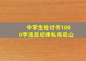 中学生检讨书1000字违反纪律私闯后山