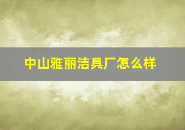 中山雅丽洁具厂怎么样