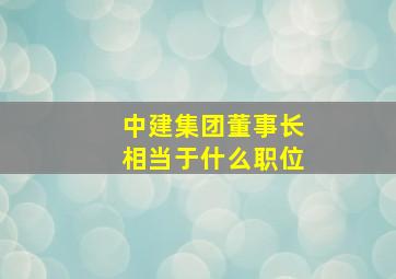 中建集团董事长相当于什么职位