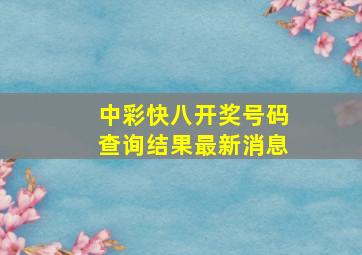 中彩快八开奖号码查询结果最新消息