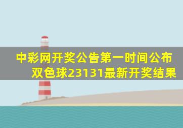 中彩网开奖公告第一时间公布双色球23131最新开奖结果