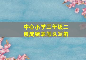 中心小学三年级二班成绩表怎么写的