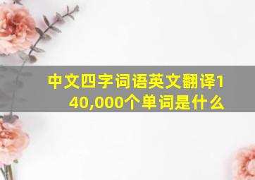 中文四字词语英文翻译140,000个单词是什么