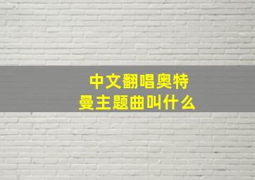 中文翻唱奥特曼主题曲叫什么