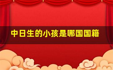 中日生的小孩是哪国国籍