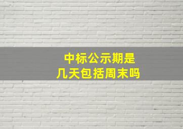 中标公示期是几天包括周末吗