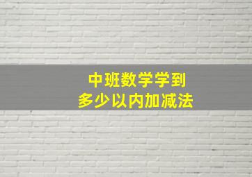 中班数学学到多少以内加减法